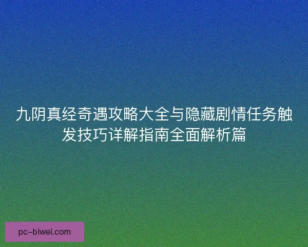 九阴真经奇遇攻略大全与隐藏剧情任务触发技巧详解指南全面解析篇