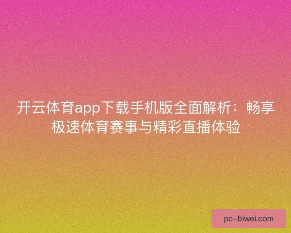 开云体育app下载手机版全面解析:畅享极速体育赛事与精彩直播体验 开云体育app下载手机版全面解析:畅享极速体育赛事与精彩直播体验