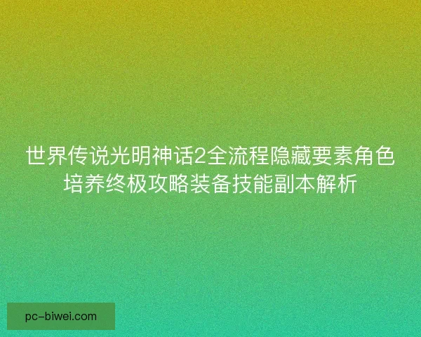 世界传说光明神话2全流程隐藏要素角色培养终极攻略装备技能副本解析